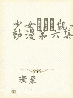 少女たちよ观看动漫第六集免费