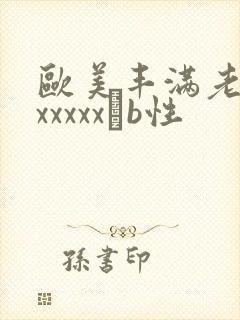 欧美丰满老熟妇xxxxxβb性