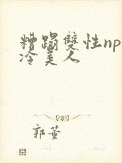 糟蹋双性np清冷美人