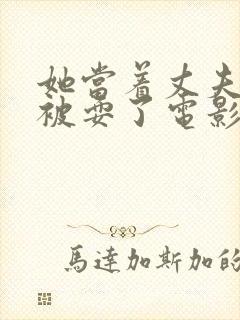 她当着丈夫的面被耍了电影