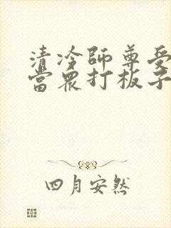清冷师尊受刑被当众打板子的小说