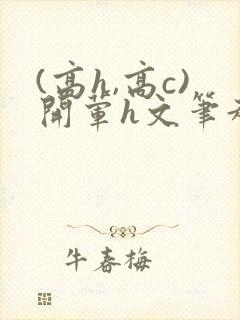 (高h,高c)开荤h文笔趣阁