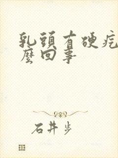 乳头有硬疙瘩怎么回事