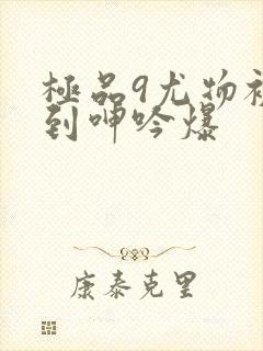 极品9尤物被啪到呻吟爆