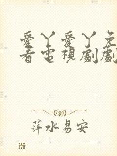 爱丫爱丫免费观看电视剧剧情