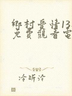 乡村爱情13部免费观看电视剧全集