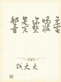 那是你吗免费观看完整版电影