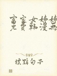 富家女姊姊漫画免费韩漫无删减在线观看