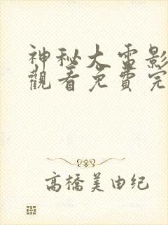 神秘大电影在线观看免费完整版高清