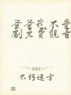 爸爸我不爱你短剧免费观看全集高清版