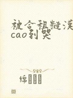 被合租糙汉室友cao到哭