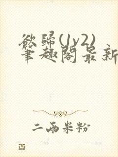 欲归(1v2)笔趣阁最新章节免费阅读