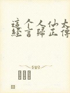 这个人仙太过正经言归正传阅读