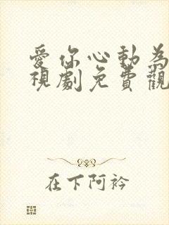 爱你心动为止电视剧免费观看23集