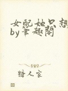 女配她只想被渣by笔趣阁