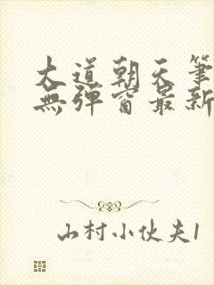 大道朝天笔趣阁无弹窗最新章节