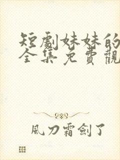 短剧妹妹的秘密全集免费观看高清