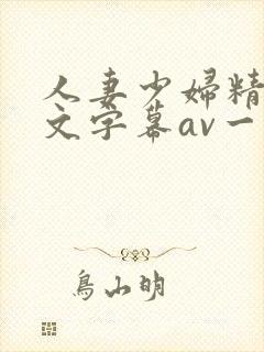 人妻少妇精品中文字幕av一级久久久