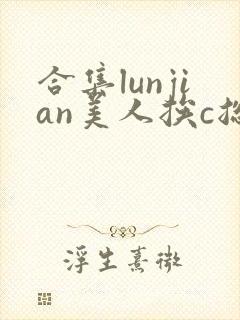 合集lunjian美人挨c总受双性