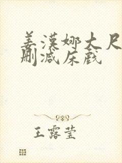 姜汉娜大尺度无删减床戏