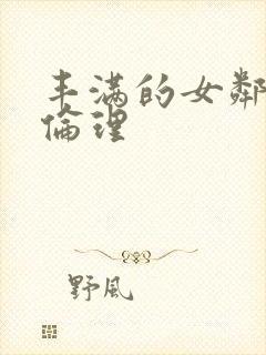 丰满的女邻居2伦理