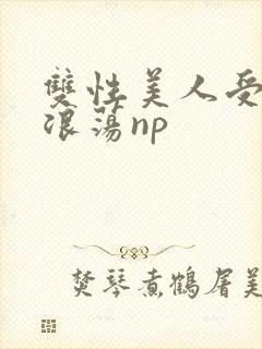 双性美人受高h浪荡np