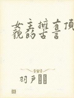 女主拥有顶级美貌的古言