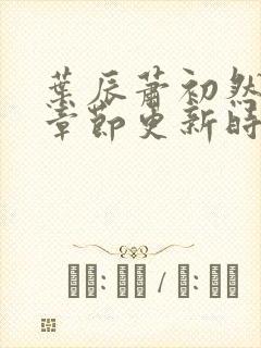 叶辰萧初然最新章节更新时间