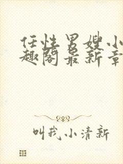 任性男嫂小说笔趣阁最新章节更新