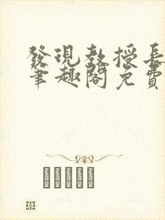 发现教授长批想笔趣阁免费阅读最新