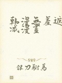 韩漫无羞遮无删减漫画