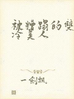 被糟蹋的双性清冷美人