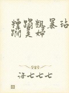 糟蹋粗暴玷污蹂躏美妇