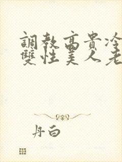 调教高贵冷艳的双性美人老师_