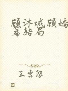 顾沐城顾娇番外篇结局