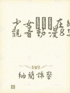 少女たちよ在线观看动漫8集电视剧