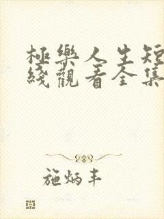 极乐人生短剧在线观看全集免费高清