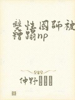 双性国师被下药糟蹋np