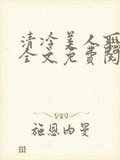 清冷美人联姻后全文免费阅读