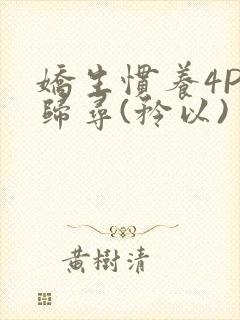 娇生惯养4PH归寻(矜以)
