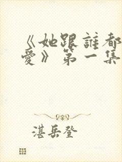 《她跟谁都可以爱》第一集在线观看免费