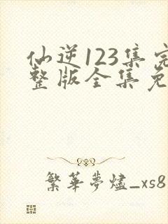 仙逆123集完整版全集免费观看