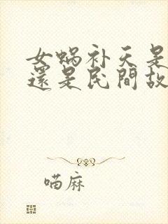 女蜗补天是神话还是民间故事