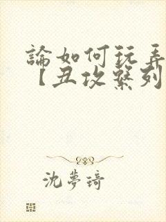 论如何玩弄美人【丑攻系列】