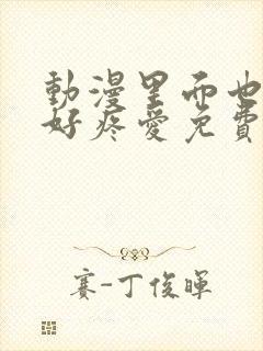 动漫里面也请好好疼爱免费观看