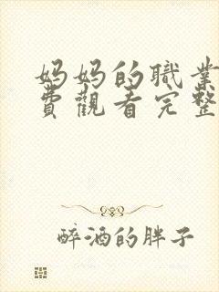 妈妈的职业4免费观看完整版