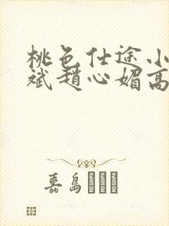 桃色仕途小说陈斌赵心媚高婉君未删减