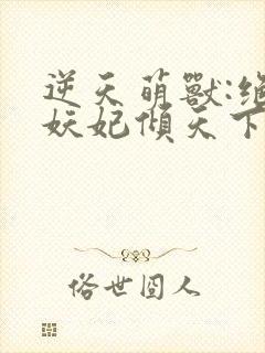 逆天萌兽:绝世妖妃倾天下在线阅读