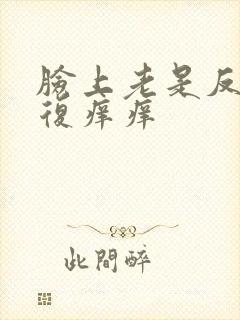 脸上老是反反复复痒痒