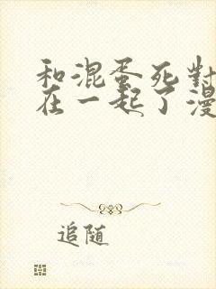 和混蛋死对头困在一起了漫画免费阅读封面